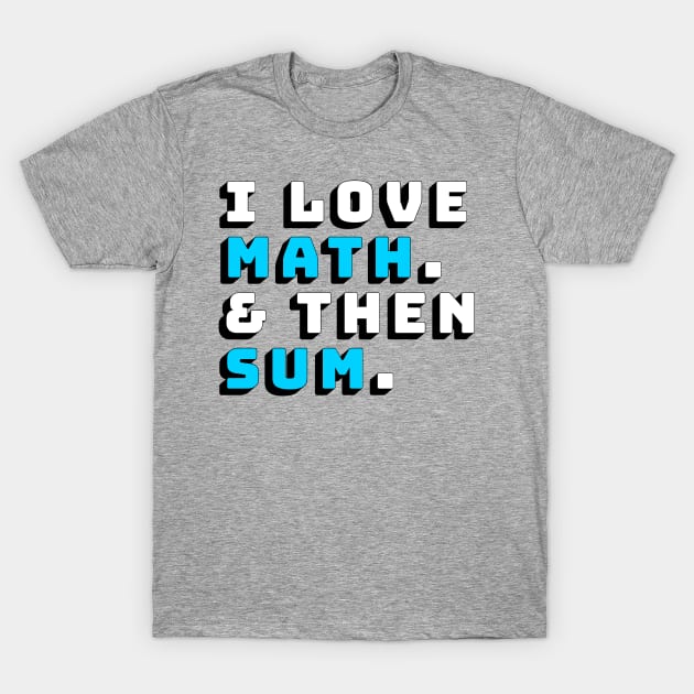 I Love Math and then Sum Shirt T-Shirt by Soft-Coated Tees